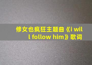 修女也疯狂主题曲《i will follow him》歌词